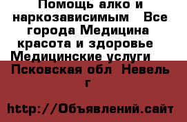 Помощь алко и наркозависимым - Все города Медицина, красота и здоровье » Медицинские услуги   . Псковская обл.,Невель г.